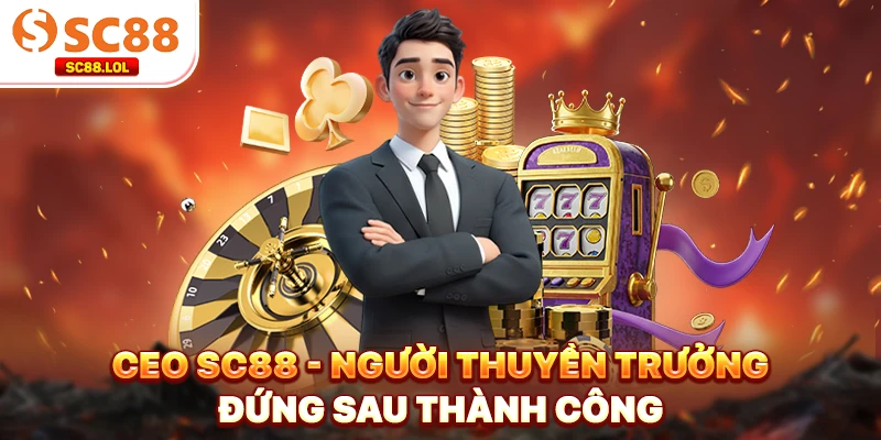 CEO SC88 - Chân Dung Người Thuyền Trưởng Đứng Sau Thành Công