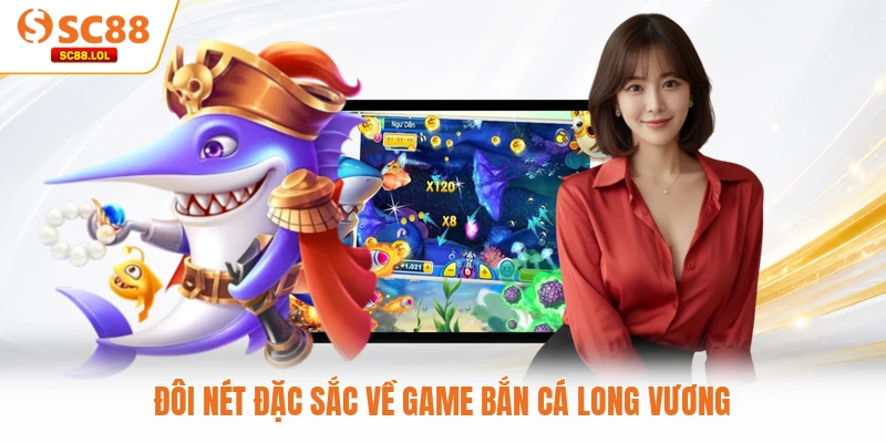 Đôi nét đặc sắc về game bắn cá Long Vương 