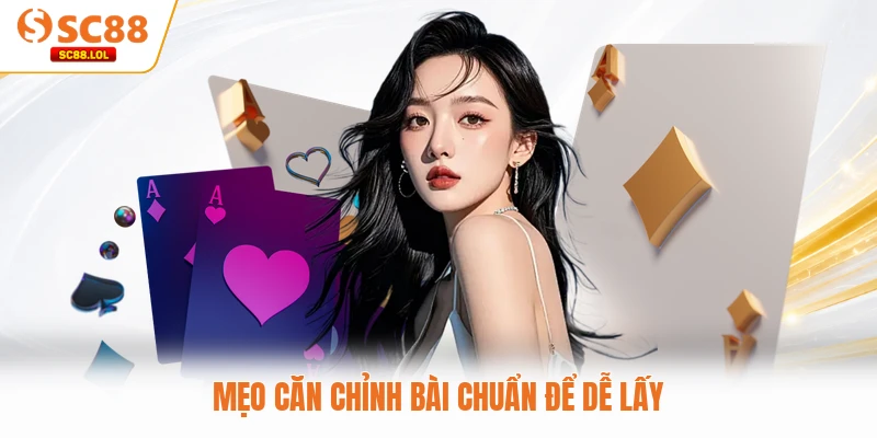 Mẹo căn chỉnh bài chuẩn để dễ lấy