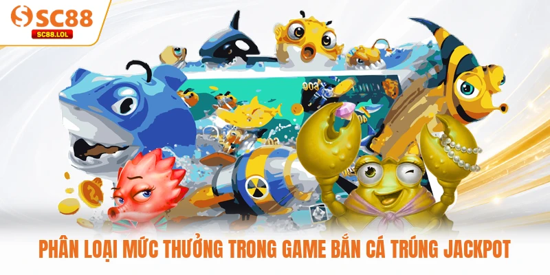 Phân loại mức thưởng trong game bắn cá trúng Jackpot