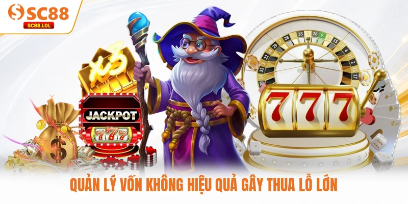 Quản lý vốn không hiệu quả gây thua lỗ lớn