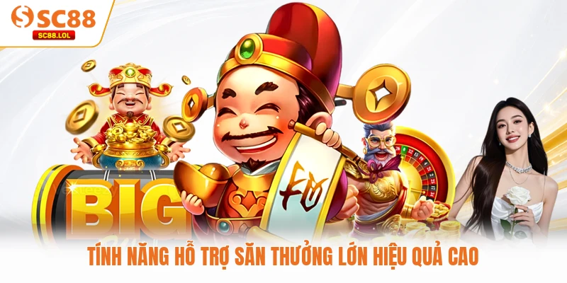 Tính năng hỗ trợ săn thưởng lớn hiệu quả cao